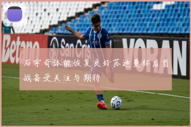 石宇奇体能恢复良好苏迪曼杯后首战备受关注与期待
