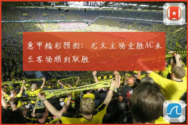 意甲精彩预测：尤文主场全胜AC米兰客场顺利取胜